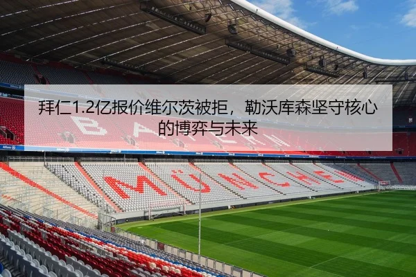 拜仁1.2亿报价维尔茨被拒，勒沃库森坚守核心的博弈与未来